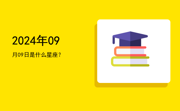 2024年09月09日是什么星座？