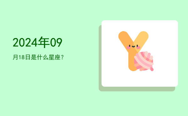 2024年09月18日是什么星座？