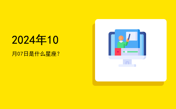 2024年10月07日是什么星座？