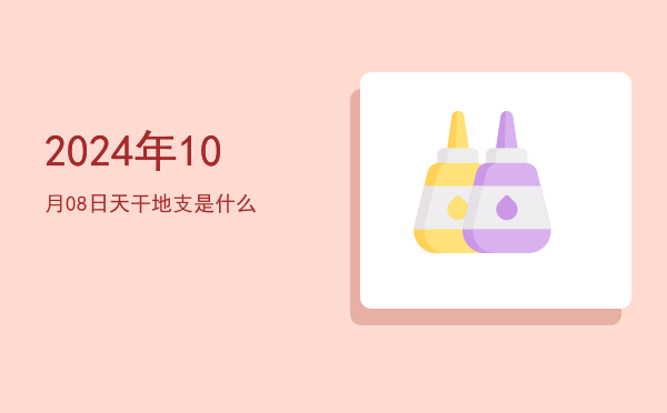 2024年10月08日天干地支是什么