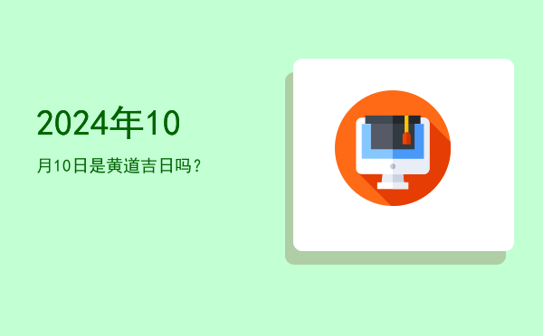 2024年10月10日是黄道吉日吗？