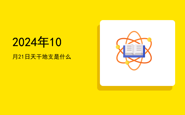 2024年10月21日天干地支是什么