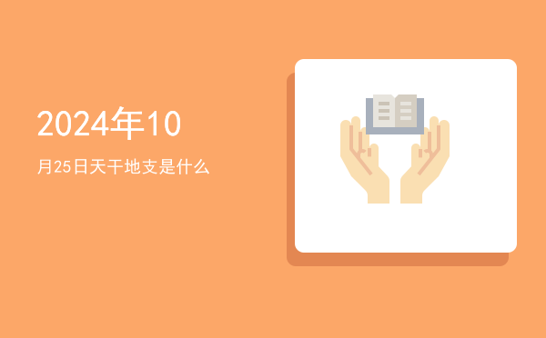 2024年10月25日天干地支是什么