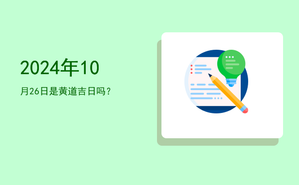 2024年10月26日是黄道吉日吗？