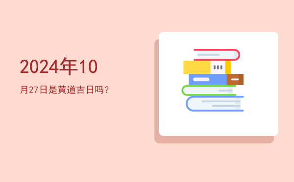 2024年10月27日是黄道吉日吗？