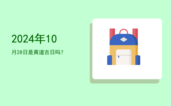 2024年10月28日是黄道吉日吗？