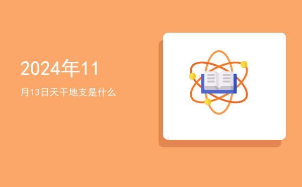 2024年11月13日天干地支是什么