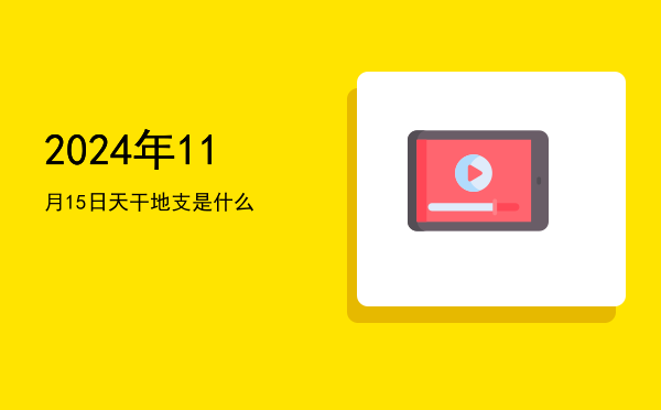 2024年11月15日天干地支是什么