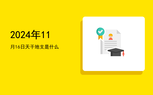 2024年11月16日天干地支是什么