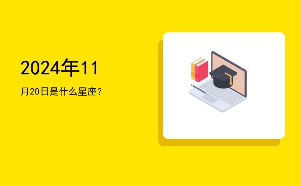 2024年11月20日是什么星座？