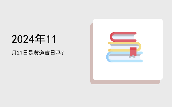 2024年11月21日是黄道吉日吗？