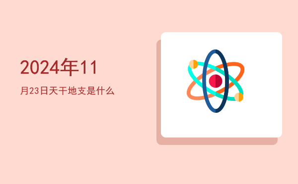 2024年11月23日天干地支是什么