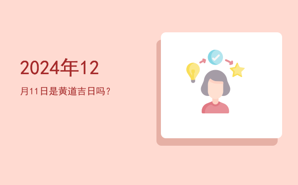 2024年12月11日是黄道吉日吗？