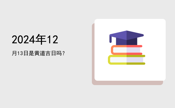 2024年12月13日是黄道吉日吗？
