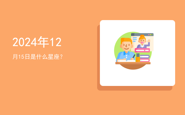 2024年12月15日是什么星座？