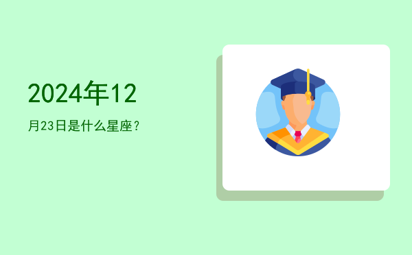 2024年12月23日是什么星座？