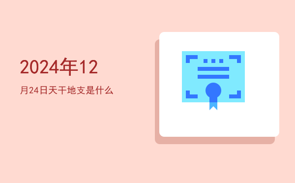 2024年12月24日天干地支是什么