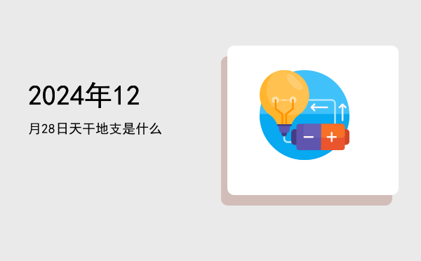2024年12月28日天干地支是什么