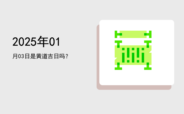 2025年01月03日是黄道吉日吗？