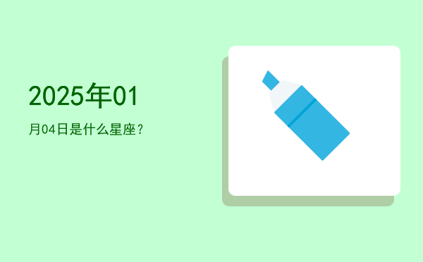 2025年01月04日是什么星座？