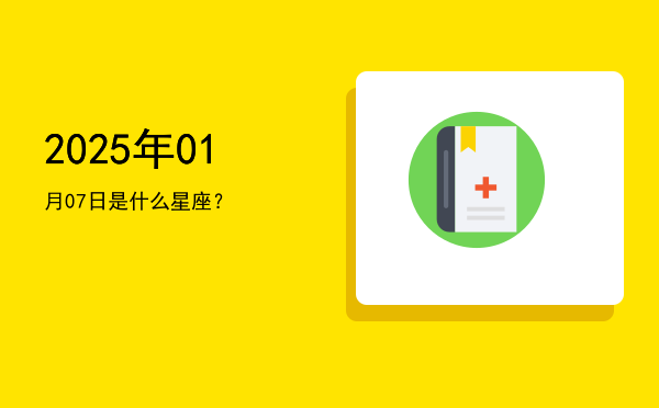 2025年01月07日是什么星座？