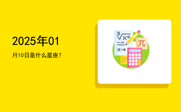 2025年01月10日是什么星座？