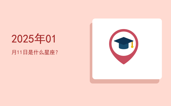 2025年01月11日是什么星座？