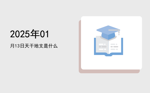 2025年01月13日天干地支是什么