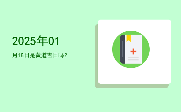 2025年01月18日是黄道吉日吗？