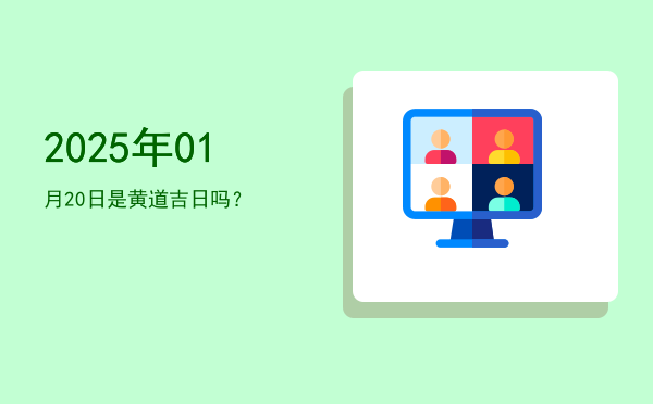 2025年01月20日是黄道吉日吗？