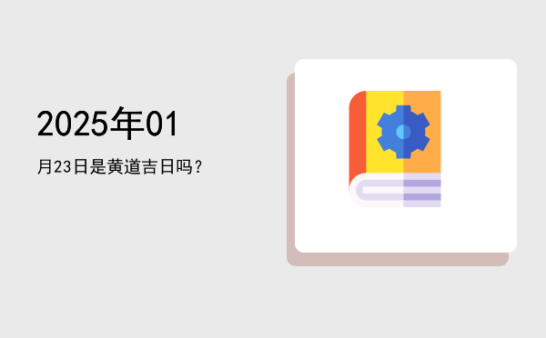 2025年01月23日是黄道吉日吗？