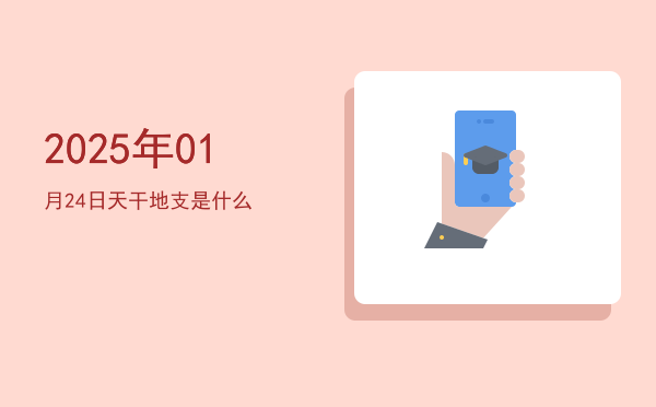 2025年01月24日天干地支是什么