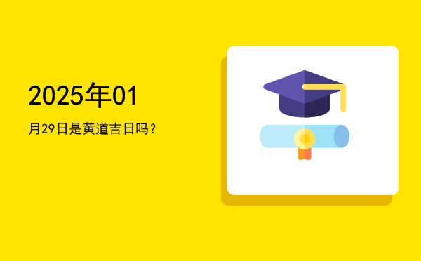 2025年01月29日是黄道吉日吗？