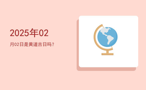2025年02月02日是黄道吉日吗？