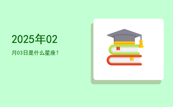 2025年02月03日是什么星座？