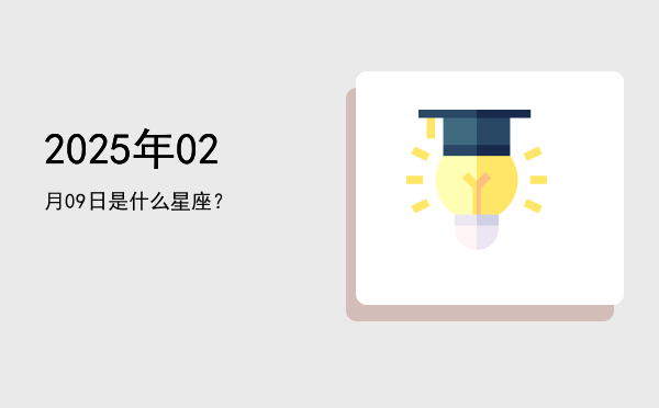 2025年02月09日是什么星座？