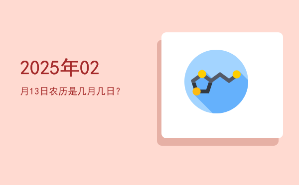 2025年02月13日农历是几月几日?