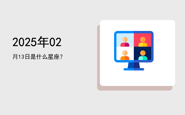 2025年02月13日是什么星座？