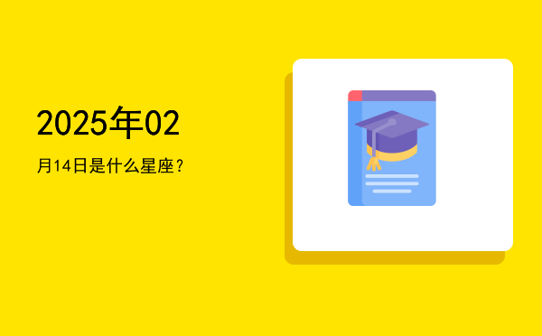 2025年02月14日是什么星座？