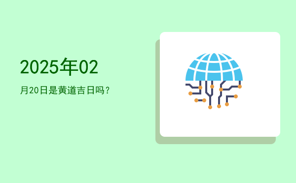 2025年02月20日是黄道吉日吗？