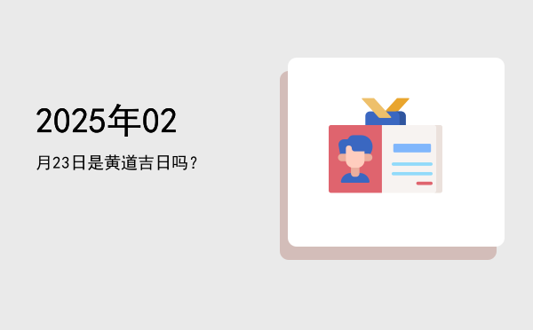2025年02月23日是黄道吉日吗？