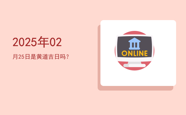 2025年02月25日是黄道吉日吗？