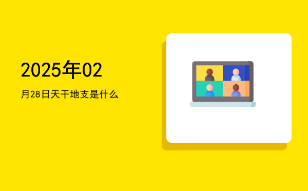 2025年02月28日天干地支是什么