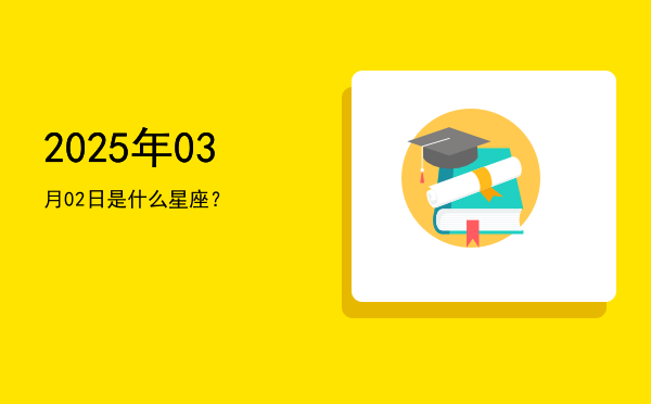 2025年03月02日是什么星座？