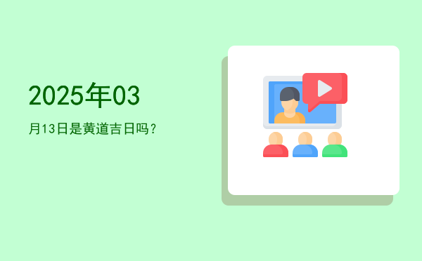 2025年03月13日是黄道吉日吗？