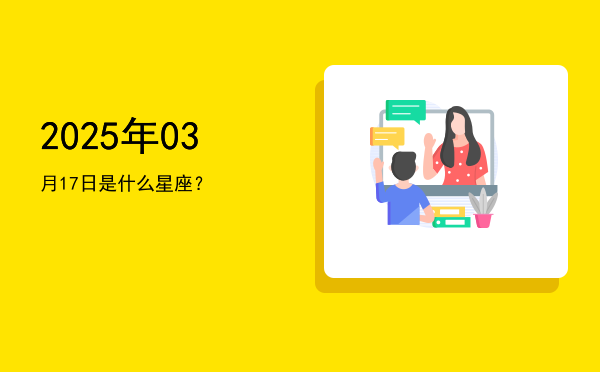 2025年03月17日是什么星座？