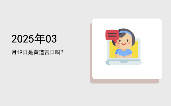 2025年03月19日是黄道吉日吗？