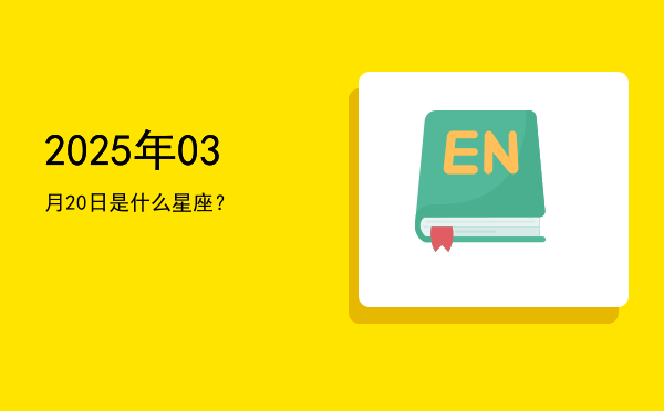 2025年03月20日是什么星座？