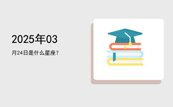 2025年03月24日是什么星座？