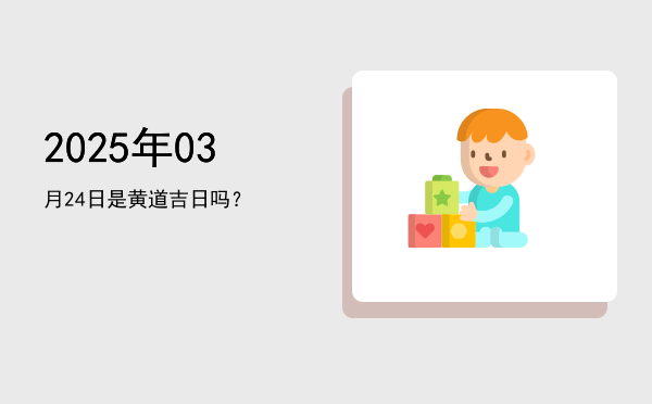 2025年03月24日是黄道吉日吗？